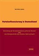 Parteienfinanzierung in Deutschland : Entwicklung der Einnahmestrukturen politischer Parteien, oder, eine Sittengeschichte über Parteien, Geld und Macht /