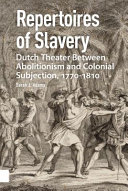 Repertoires of slavery : Dutch theater between abolitionism and colonial subjection, 1770-1810 /