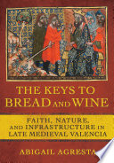 The keys to bread and wine : faith, nature, and infrastructure in late medieval Valencia /