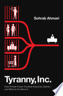 Tyranny, Inc. : how private power crushed American liberty-- and what to do about it /