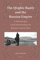 The Qïrghïz Baatïr and the Russian empire : a portrait of a local intermediary in Russian Central Asia /