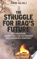 Struggle for Iraq's future : how corruption, incompetence and sectarianism have undermined democracy /
