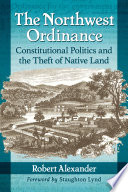 The Northwest Ordinance : constitutional politics and the theft of native land /