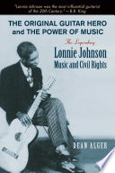 The original guitar hero and the power of music : the legendary Lonnie Johnson, music, and civil rights /
