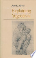 Explaining Yugoslavia : by John B. Allcock