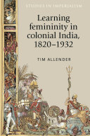 Learning femininity in colonial India, 1820-1932 /