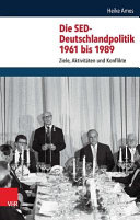 Die SED-Deutschlandpolitik 1961 bis 1989 : Ziele, Aktivit�aten und Konflikte /