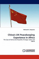China's UN peacekeeping experience in Africa : the case of Democratic Republic of Congo, Sudan and Liberia /
