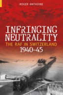 Infringing neutrality : the RAF in Switzerland 1940-1945 /