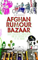Afghan rumour bazaar : secret sub-cultures, hidden worlds and the everyday life of the absurd /