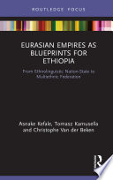 Eurasian empires as blueprints for Ethiopia : from ethnolinguistic nation-state to multiethnic federation /