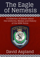 The Eagle of Nemesis : a collection of essays about uniforms, medals and history of the NSW police /