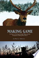 Making game : an essay on hunting, familiar things, and the strangeness of being who one is /