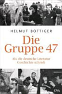 Die Gruppe 47 : als die deutsche Literatur Geschichte schrieb /