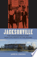 Jacksonville The Consolidation Story, from Civil Rights to the Jaguars /
