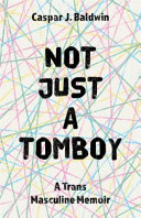 Not just a tomboy : a trans masculine memoir /