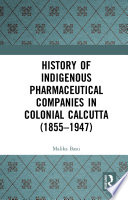 History of Indigenous pharmaceutical companies in colonial Calcutta (1855-1947) /