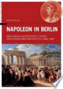 Napoleon in Berlin : Preussens Hauptstadt unter französischer Besatzung 1806-1808 /