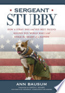 Sergeant Stubby : how a stray dog and his best friend helped win World War I and stole the heart of a nation /