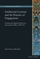 Intellectual Currents and the Practice of Engagement : Ottoman and Algerian Writers in a Francophone Milieu, 1890-1914 /