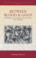 Between blood and gold : the debates over compensation for slavery in the Americas /