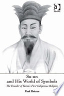 Su-un and his world of symbols : the founder of Korea's first indigenous religion /