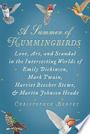 A summer of hummingbirds : love, art, and scandal in the intersecting worlds of Emily Dickinson, Mark Twain, Harriet Beecher Stowe, and Martin Johnson Heade /