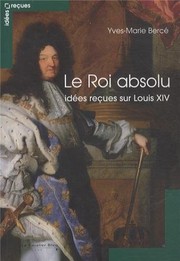 Le roi absolu : idées reçues sur Louis XIV /