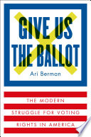 Give us the ballot : the modern struggle for voting rights in America /