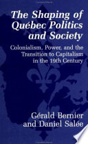 The shaping of Québec politics and society : colonialism, power, and the transition to capitalism in the 19th century /