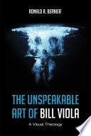 The unspeakable art of Bill Viola : a visual theology /