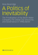 A politics of inevitability : the privatisation of the Berlin Water Company, the global city discourse and governance in 1990s Berlin /