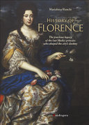 History of Florence : the precious legacy of the last Medici princess who shaped the city's destiny /