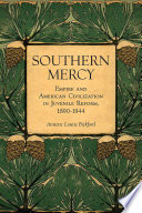 Southern mercy : empire and American civilization in juvenile reform, 1890-1944 /