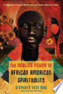 The healing power of African American spirituality : a celebration of ancestor worship, herbs and hoodoo, ritual and conjure / Stephanie Rose Bird