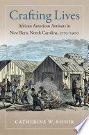 Crafting lives : African American artisans in New Bern, North Carolina, 1770-1900 /