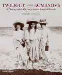 Twilight of the Romanovs : a photographic odyssey across Imperial Russia, 1855-1918 /