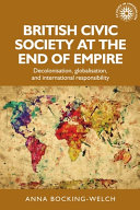 British civic society at the end of empire : decolonisation, globalisation, and international responsibility /