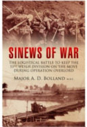 Sinews of War : the logistical battle to keep the 53rd Welsh Division on the move during Operation Overlord : France - Holland - Belgium - Germany, June 1944-May 1945 /