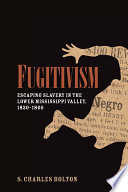 Fugitivism : escaping slavery in the lower Mississippi Valley, 1820-1860 /