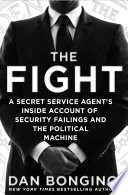 The fight : a Secret Service agent's inside account of security failings and the political machine /