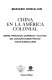 China en la Am�erica colonial : bienes, mercados, comercio y cultura del consumo desde M�exico hasta Buenos Aires /