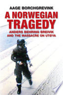 A Norwegian tragedy : Anders Behring Breivik and the massacre on Utoya /