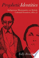 Prophetic identities : indigenous missionaries on British colonial frontiers, 1850-75 /