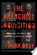 The Anarchist Inquisition : Assassins, Activists, and Martyrs in Spain and France