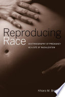 Reproducing Race : An Ethnography of Pregnancy as a Site of Racialization /
