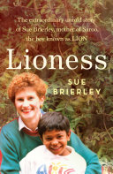 Lioness : the extraordinary untold story of Sue Brierley, mother of Saroo, the boy known as Lion /