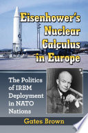 Eisenhower's nuclear calculus in Europe : the politics of IRBM deployment in NATO nations /