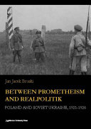 Between prometheism and realpolitik : Poland and Soviet Ukraine 1921-1926 /