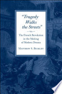 Tragedy walks the streets : the French Revolution in the making of modern drama /